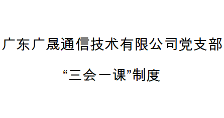 广东广晟通信技术有限公司党支部“三会一课”制度