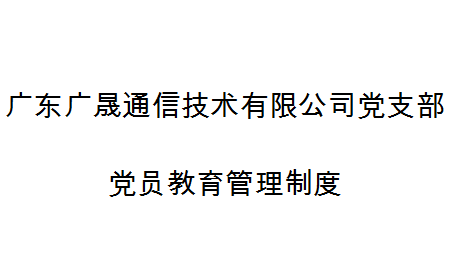 广东广晟通信技术有限公司党支部党员教育管理制度